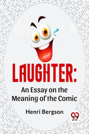 Laughter: An Essay On The Meaning Of The By Bergson, Henri