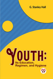 Youth: Its Education, Regimen, And Hygie By Stanley Hall, G.