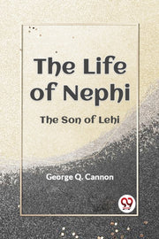 The Life Of Nephi The Son Of Lehi By Q. Cannon George