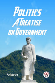 Politics A Treatise On Government By , Aristotle