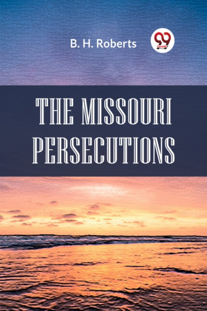 The Missouri Persecutions By Roberts B. H.