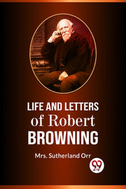 Life And Letters Of Robert Browning By Sutherland Orr, Mrs.
