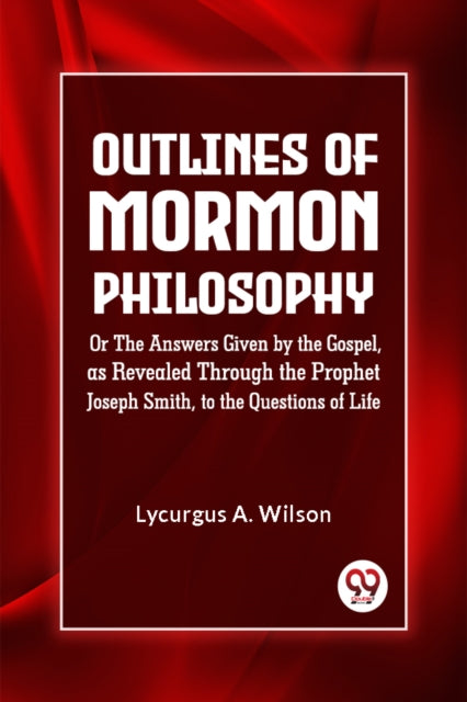 Outlines Of Mormon Philosophy Or The Ans By A. Wilson Lycurgus