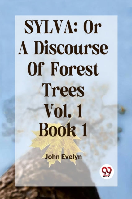 Sylva: Or A Discourse Of Forest Trees Vo
