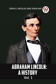 Abraham Lincoln: A History  Vol. 1