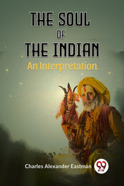 The Soul Of The Indian An Interpretation By Alexander Eastman Ch