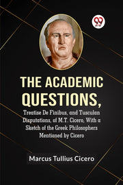The Academic Questions,treatise De Finib By Tullius Cicero Marcu