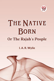 The Native Born Or The Rajah's People By Wylie I. A. R.