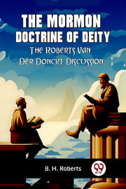 The Mormon Doctrine Of Deity The Roberts By Roberts B. H.