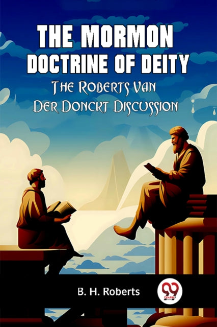 The Mormon Doctrine Of Deity The Roberts By Roberts B. H.