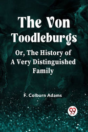 The Von Toodleburgs Or, The History Of A By Colburn Adams, F.