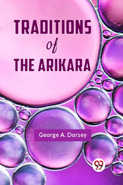 Traditions Of The Arikara By A. Dorsey George