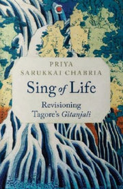 Sing Of Life Revisioning Tagores Gitanja By Priya Sarukkai Chabr