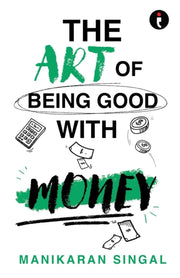 Art Of Being Good With Money By Manikaran Singal