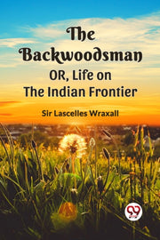 The Backwoodsman  Or, Life On The Indian By Wraxall, Ed. Sir Las