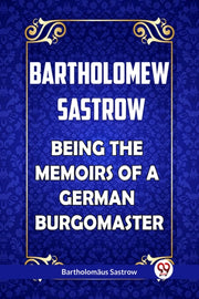 Bartholomew Sastrow Being The Memoirs Of By Sastrow, Bartholomau