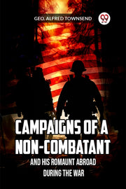 Campaigns Of A Non-combatant And His Rom By Townsend, Geo. Alfre