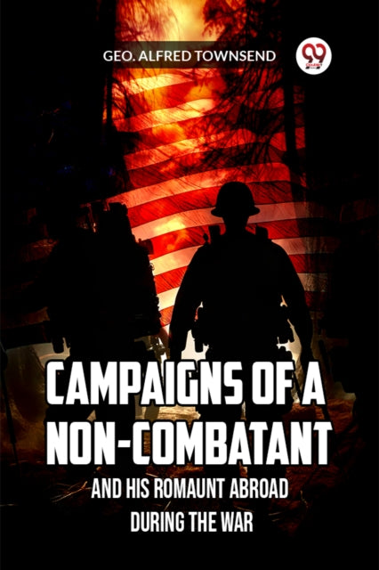 Campaigns Of A Non-combatant And His Rom By Townsend, Geo. Alfre