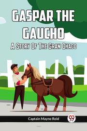 Gaspar The Gaucho A Story Of The Gran Ch By Reid, Captain Mayne