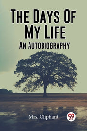 The Days Of My Life An Autobiography By , Mrs. Oliphant
