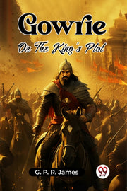 Gowrie Or The King's Plot By James, G. P. R.