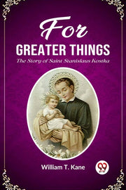 For Greater Things The Story Of Saint St By Kane, William T.