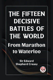 The Fifteen Decisive Battles Of The Worl By Creasy, Sir Edward S