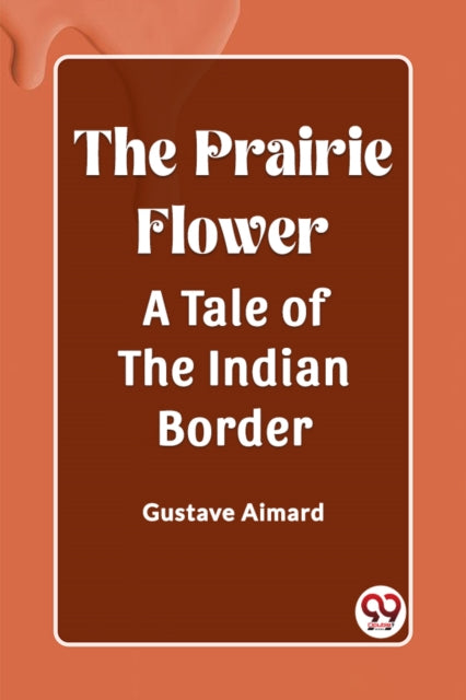 The Prairie Flower A Tale Of The Indian By Aimard, Gustave
