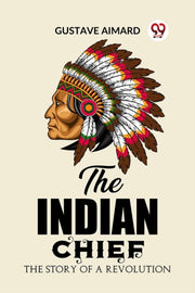 The Indian Chief The Story Of A Revoluti By Aimard, Gustave
