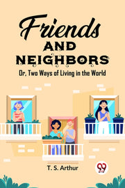Friends And Neighbors Or, Two Ways Of Li By Arthur, T. S.