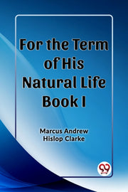 For The Term Of His Natural Life Book I By Clarke, Marcus Andre
