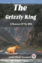 The Grizzly King A Romance Of The Wild By Oliver Curwood, Jame