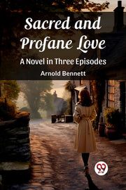 Sacred And Profane Love A Novel In Three