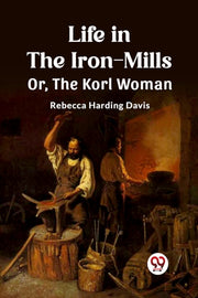 Life In The Iron-mills Or, The Korl Woma By Davis, Rebecca Hardi