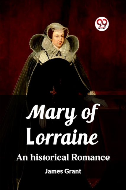 Mary Of Lorraine An Historical Romance By Grant, James
