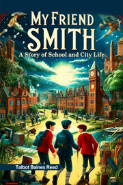 My Friend Smith A Story Of School And Ci By Reed, Talbot Baines