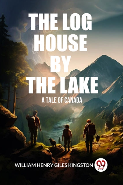 The Log House By The Lake A Tale Of Cana By Kingston, William He
