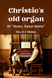Christies Old Organ Or Home Sweet Hom By Walton, Mrs. O. F.