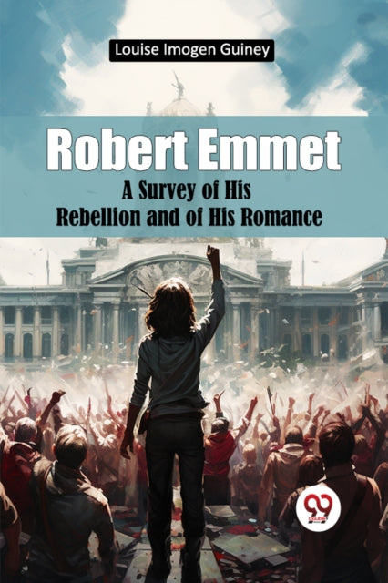 Robert Emmet A Survey Of His Rebellion A