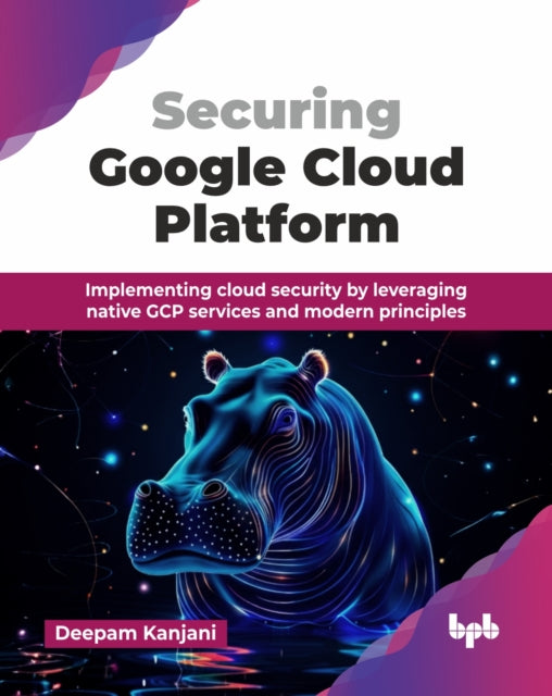 Securing Google Cloud Platform: Implemen By Kanjani, Deepam