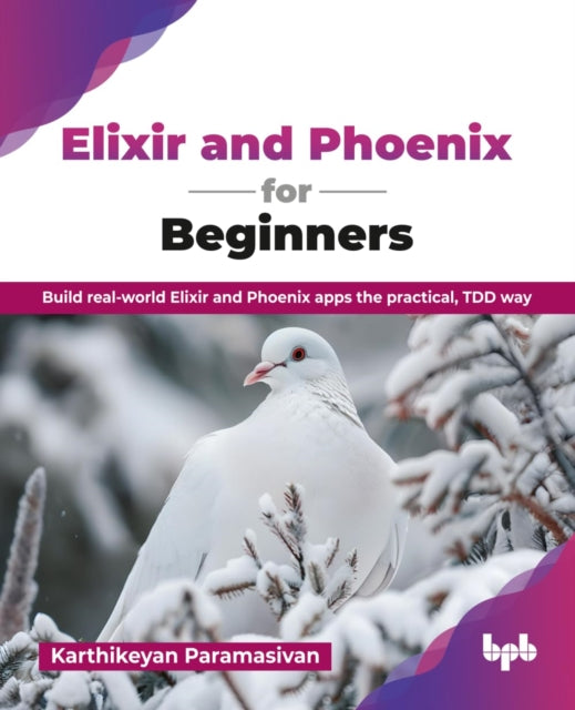 Elixir And Phoenix For Beginners: Build By Paramasivan, Karthik