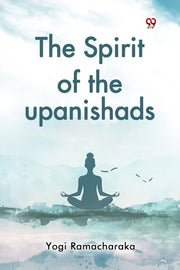 The Spirit Of The Upanishads By Ramacharaka, Yogi