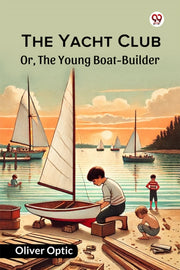 The Yacht Club Or, The Young Boat-builde By Optic, Oliver