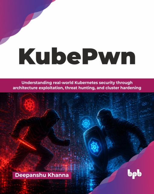 Kubepwn: Understanding Real-world Kubern By Khanna, Deepanshu