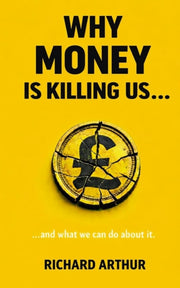 Why Money Is Killing Us ...: ... And Wha By Arthur, Richard
