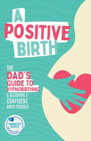 A Positive Birth: The Dad's Guide To Hyp By Books, Daddilife