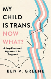 My Child Is Trans Now What By Ben V. Greene