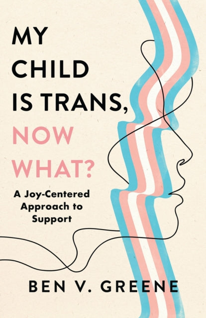 My Child Is Trans Now What By Ben V. Greene
