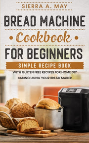 Bread Machine Cookbook For Beginners: Si