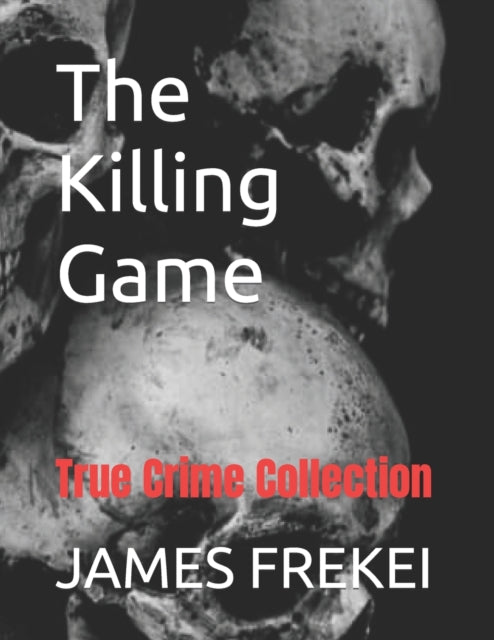 The Killing Game:  True Crime Collection By Frekei, James U